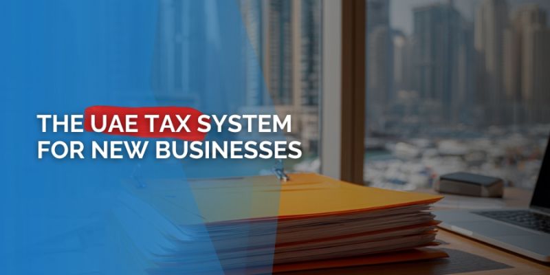 UAE Tax System for New Businesses: Corporate Tax, VAT, and Exemptions Explained